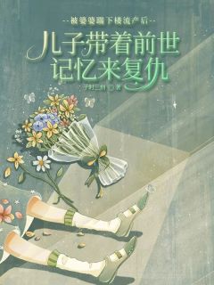 被婆婆踹下楼流产后，儿子带着记忆来复仇主角刘强刘天保小说完整版全文在线阅读
