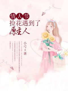 周周苏禾by小弓 情人节，捡花遇到了原主人小说完整篇在线阅读