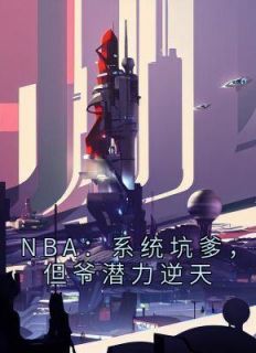 《NBA：系统坑爹，但爷潜力逆天》免费阅读 刘川科比小说免费试读