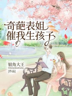 新书《奇葩表姐催我生孩子》小说全集阅读 姜娜姜阳小说免费完整版全文