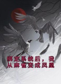 王仙芝许仙小说 《绑定系统后，我从麻雀变成凤凰》小说全文在线阅读