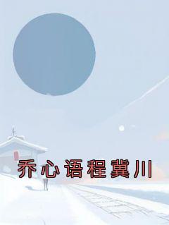 《乔心语程冀川》小说免费阅读 乔心语程冀川小说大结局在线阅读