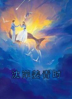 《沈岸姜青时》小说免费试读 《沈岸姜青时》最新章节列表