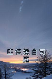《庄佳媛白司庭》小说最新章节免费阅读（精彩章节未删节）