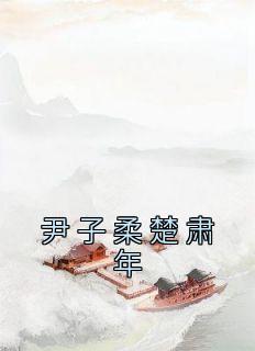 尹子柔楚肃年全章节免费在线阅读 尹子柔楚肃年完结版
