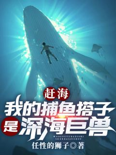 《赶海：我的捕鱼搭子是深海巨兽》小说章节列表在线阅读 叶青康仔小说全文