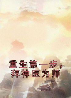 《重生第一步，拜神医为师》小说全文在线阅读 江嫣白钦澜是什么小说