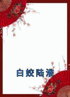 《白姣陆淮》小说全文在线阅读 《白姣陆淮》最新章节目录