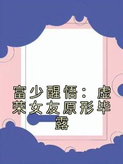 《富少醒悟：虚荣女友原形毕露》郑昊洛雪小说全部章节目录