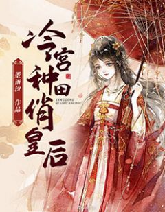 《冷宫种田俏皇后》小说章节列表在线阅读 白皎皎叶昀小说阅读